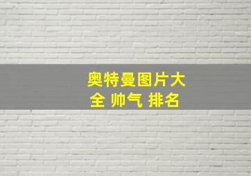 奥特曼图片大全 帅气 排名